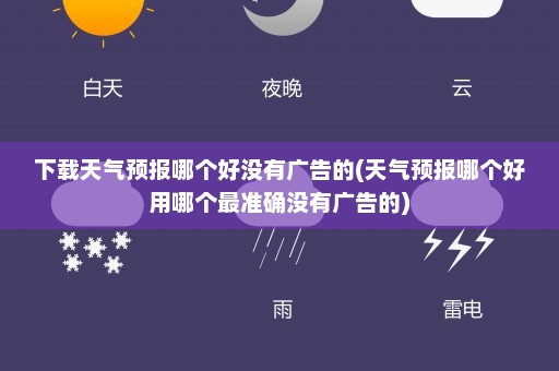 下载天气预报哪个好没有广告的(天气预报哪个好用哪个最准确没有广告的)