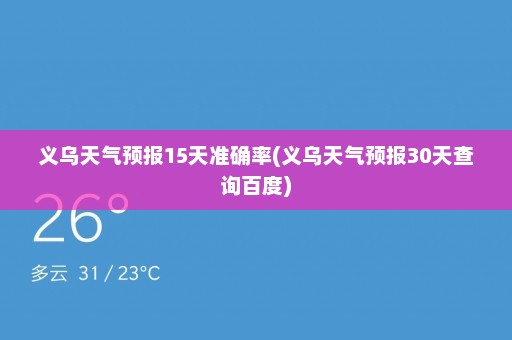 义乌天气预报15天准确率(义乌天气预报30天查询百度)