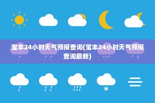 宝丰24小时天气预报查询(宝丰24小时天气预报查询最新)