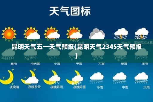 昆明天气五一天气预报(昆明天气2345天气预报)