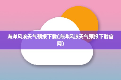 海洋风浪天气预报下载(海洋风浪天气预报下载官网)