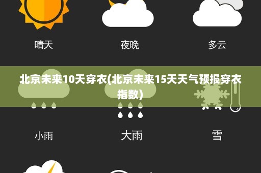 北京未来10天穿衣(北京未来15天天气预报穿衣指数)