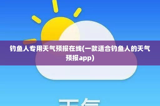 钓鱼人专用天气预报在线(一款适合钓鱼人的天气预报app)