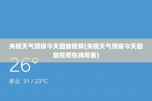 央视天气预报今天回放视频(央视天气预报今天回放视频在线观看)