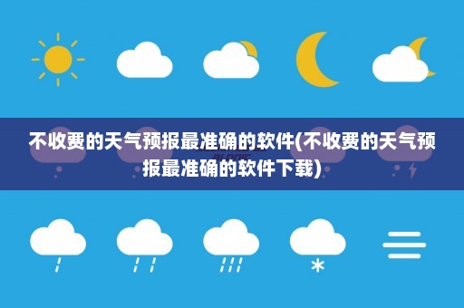 不收费的天气预报最准确的软件(不收费的天气预报最准确的软件下载)