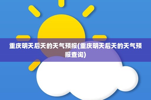 重庆明天后天的天气预报(重庆明天后天的天气预报查询)