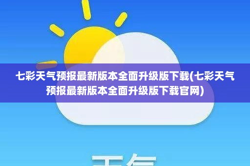 七彩天气预报最新版本全面升级版下载(七彩天气预报最新版本全面升级版下载官网)