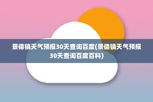 景德镇天气预报30天查询百度(景德镇天气预报30天查询百度百科)