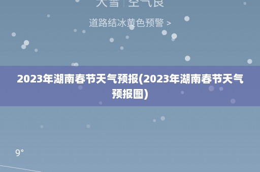 2023年湖南春节天气预报(2023年湖南春节天气预报图)