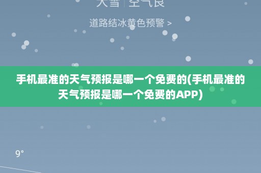 手机最准的天气预报是哪一个免费的(手机最准的天气预报是哪一个免费的APP)