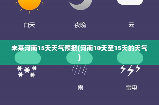 未来河南15天天气预报(河南10天至15天的天气)