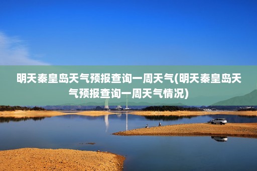 明天秦皇岛天气预报查询一周天气(明天秦皇岛天气预报查询一周天气情况)