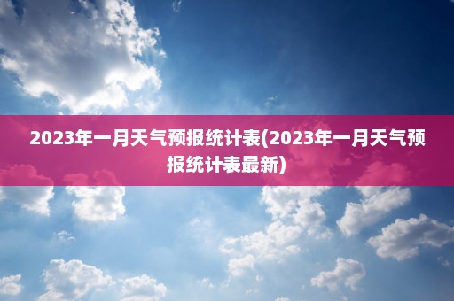 2023年一月天气预报统计表(2023年一月天气预报统计表最新)