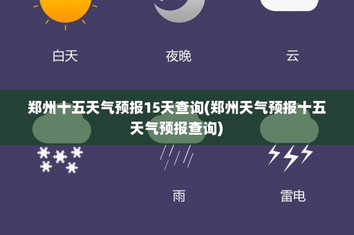 郑州十五天气预报15天查询(郑州天气预报十五天气预报查询)