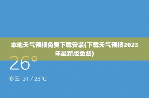 本地天气预报免费下载安装(下载天气预报2023年最新版免费)