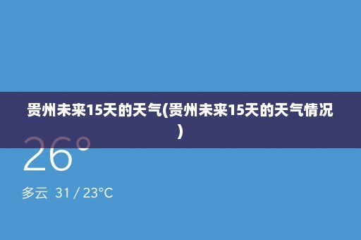 贵州未来15天的天气(贵州未来15天的天气情况)