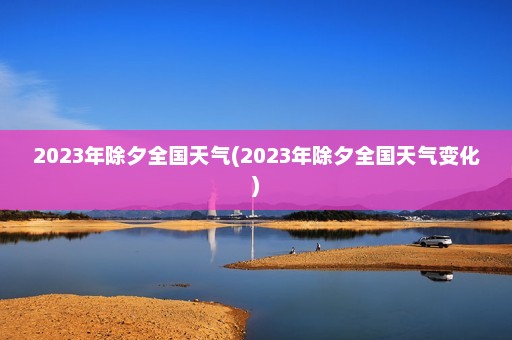 2023年除夕全国天气(2023年除夕全国天气变化)