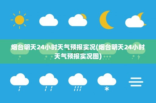 烟台明天24小时天气预报实况(烟台明天24小时天气预报实况图)