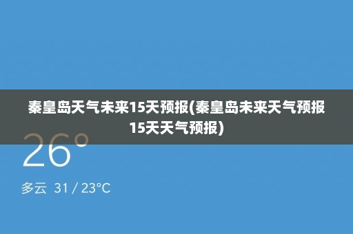 秦皇岛天气未来15天预报(秦皇岛未来天气预报15天天气预报)