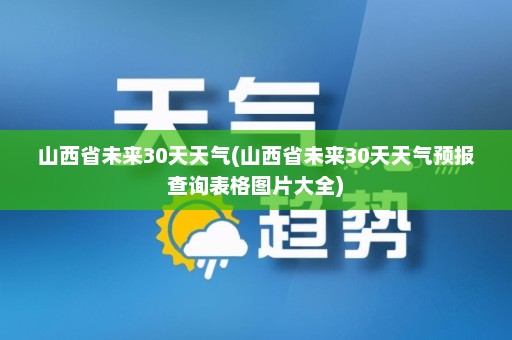 山西省未来30天天气(山西省未来30天天气预报查询表格图片大全)