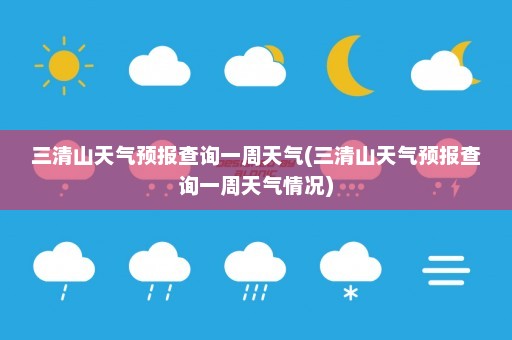 三清山天气预报查询一周天气(三清山天气预报查询一周天气情况)