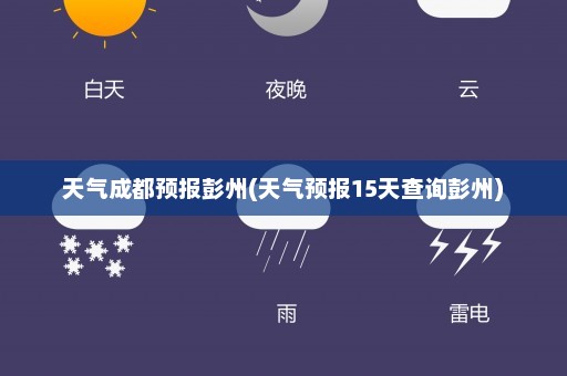 天气成都预报彭州(天气预报15天查询彭州)