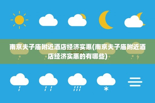 南京夫子庙附近酒店经济实惠(南京夫子庙附近酒店经济实惠的有哪些)