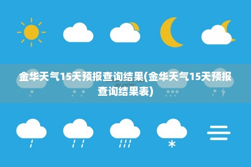 金华天气15天预报查询结果(金华天气15天预报查询结果表)