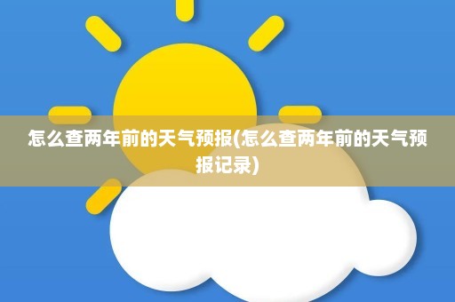 怎么查两年前的天气预报(怎么查两年前的天气预报记录)