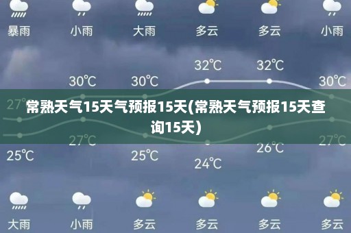 常熟天气15天气预报15天(常熟天气预报15天查询15天)