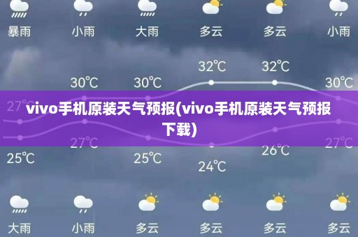 vivo手机原装天气预报(vivo手机原装天气预报下载)