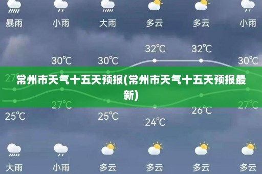 常州市天气十五天预报(常州市天气十五天预报最新)