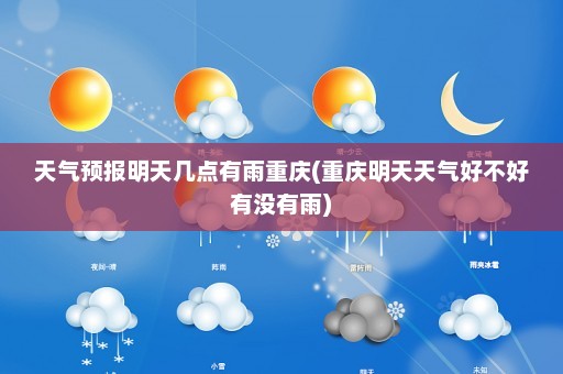 天气预报明天几点有雨重庆(重庆明天天气好不好有没有雨)