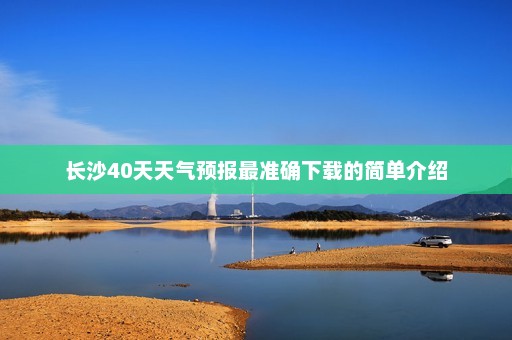 长沙40天天气预报最准确下载的简单介绍