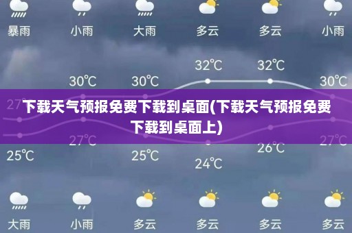 下载天气预报免费下载到桌面(下载天气预报免费下载到桌面上)