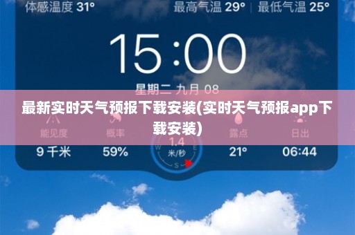 最新实时天气预报下载安装(实时天气预报app下载安装)