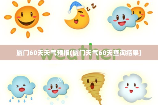 厦门60天天气预报(厦门天气60天查询结果)