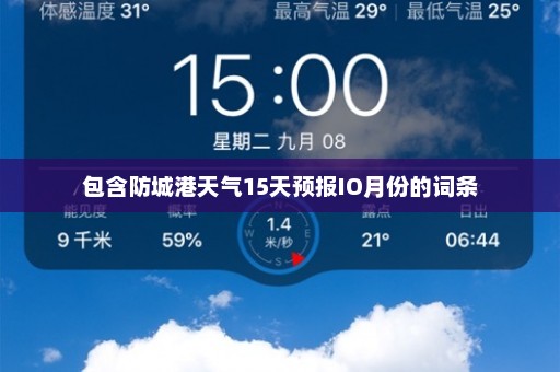 包含防城港天气15天预报IO月份的词条