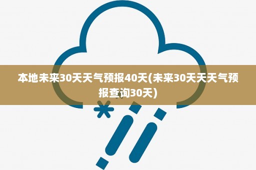 本地未来30天天气预报40天(未来30天天天气预报查询30天)