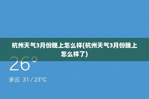 杭州天气3月份晚上怎么样(杭州天气3月份晚上怎么样了)