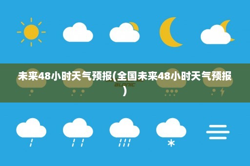 未来48小时天气预报(全国未来48小时天气预报)