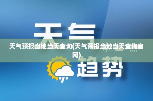 天气预报当地当天查询(天气预报当地当天查询官网)