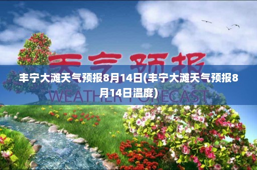 丰宁大滩天气预报8月14日(丰宁大滩天气预报8月14日温度)