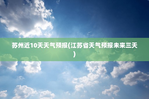 苏州近10天天气预报(江苏省天气预报未来三天)