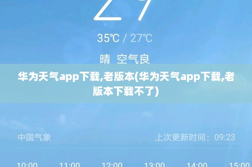 华为天气app下载,老版本(华为天气app下载,老版本下载不了)