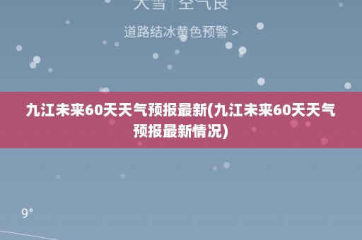 九江未来60天天气预报最新(九江未来60天天气预报最新情况)