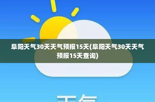 阜阳天气30天天气预报15天(阜阳天气30天天气预报15天查询)