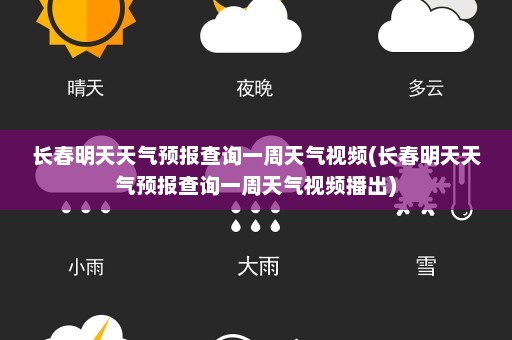 长春明天天气预报查询一周天气视频(长春明天天气预报查询一周天气视频播出)