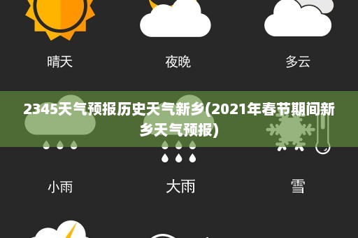 2345天气预报历史天气新乡(2021年春节期间新乡天气预报)