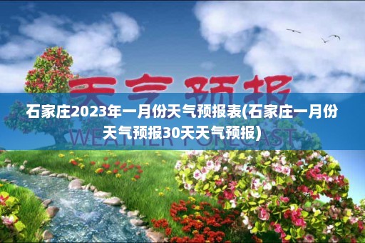 石家庄2023年一月份天气预报表(石家庄一月份天气预报30天天气预报)